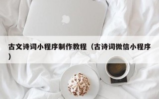 泰州古文诗词小程序制作教程（古诗词微信小程序）