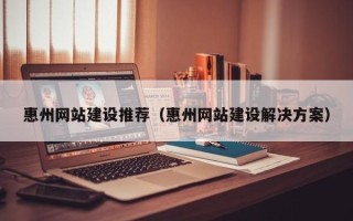 泰州惠州网站建设推荐（惠州网站建设解决方案）