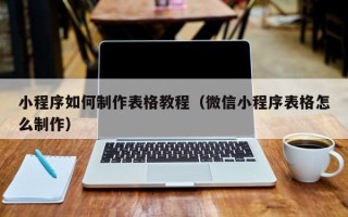 泰州小程序如何制作表格教程（微信小程序表格怎么制作）