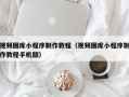 泰州视频图库小程序制作教程（视频图库小程序制作教程手机版）