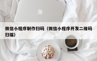 泰州微信小程序制作扫码（微信小程序开发二维码扫描）