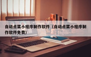 泰州自动点菜小程序制作软件（自动点菜小程序制作软件免费）